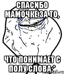 спасибо мамочке за то, что понимает с полу слова:*, Мем Forever Alone