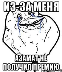 ИЗ-ЗА МЕНЯ АЗАМАТ НЕ ПОЛУЧИЛ ПРЕМИЮ, Мем Forever Alone