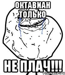 Октавиан только Не плач!!!, Мем Forever Alone