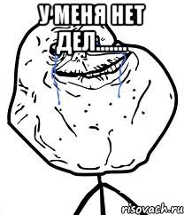 у меня нет дел....... , Мем Forever Alone