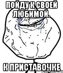 пойду к своей любимой. к приставочке, Мем Forever Alone