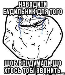 Наводити будильник для того Щоб всі думали,що хтось тобі звонить, Мем Forever Alone