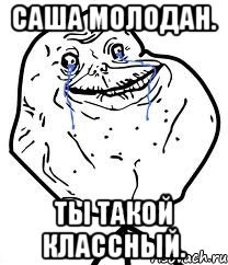 Саша Молодан. Ты такой классный., Мем Forever Alone