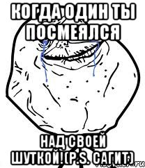 когда один ты посмеялся над своей шуткой!(P.S. Cагит), Мем Forever Alone