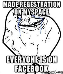Made regestration on MySpace Everyone is on Facebook, Мем Forever Alone