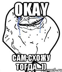 Okay Сам схожу тогда...)), Мем Forever Alone