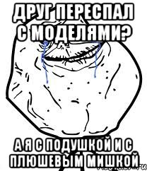 Друг переспал с моделями? А я с подушкой и с плюшевым мишкой
