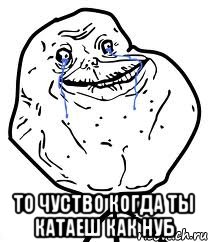  То чуство когда ты катаеш как нуб