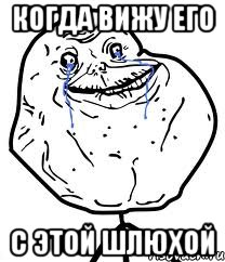 когда вижу его С ЭТОЙ ШЛЮХОЙ, Мем Forever Alone