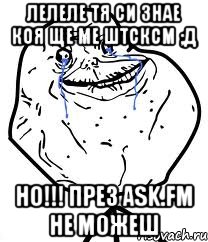 лелеле тя си знае коя ще ме штсксм ;д НО!!! през ask.fm не можеш, Мем Forever Alone