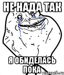 не нада так я обиделась пока, Мем Forever Alone