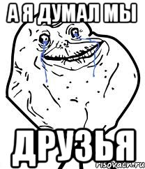 а я думал мы друзья, Мем Forever Alone