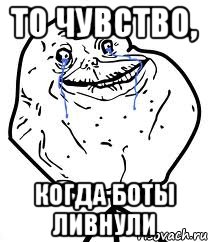 То чувство, когда боты ливнули, Мем Forever Alone