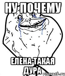 ну почему Елена такая дура, Мем Forever Alone