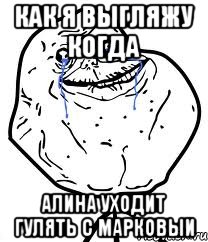 как я выгляжу когда алина уходит гулять с марковыи, Мем Forever Alone