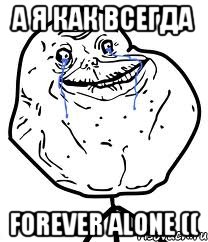 А Я КАК ВСЕГДА FOREVER ALONE ((, Мем Forever Alone
