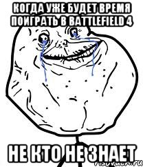 Когда уже будет время поиграть в Battlefield 4 Не кто не знает