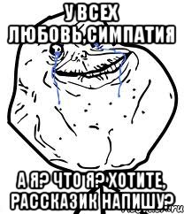 У всех любовь,симпатия А я? Что я? Хотите, рассказик напишу?, Мем Forever Alone