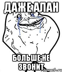 Даже Алан Больше не звонит