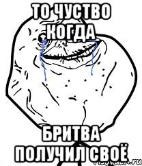 То чуство когда Бритва получил своё, Мем Forever Alone
