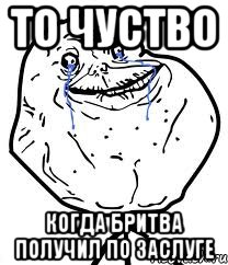 То чуство Когда Бритва получил по заслуге, Мем Forever Alone