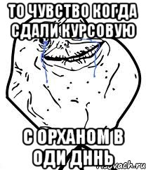 То чувство когда сдали курсовую С Орханом в оди дннь, Мем Forever Alone