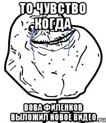 ТО ЧУВСТВО КОГДА ВОВА ФИЛЕНКОВ ВЫЛОЖИЛ НОВОЕ ВИДЕО