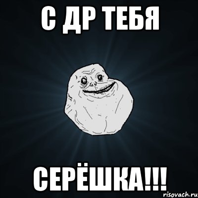 С ДР тебя Серёшка!!!, Мем Forever Alone