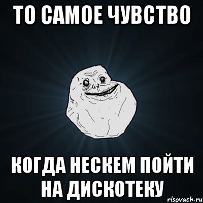 то самое чувство когда нескем пойти на дискотеку, Мем Forever Alone