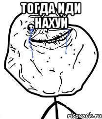 тогда иди нахуй , Мем Forever Alone