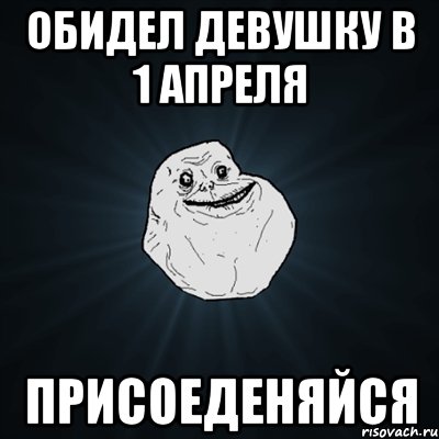 обидел девушку в 1 апреля присоеденяйся, Мем Forever Alone