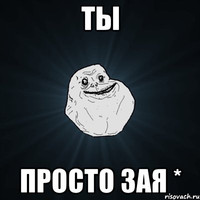 ты ПРОСТО зая *, Мем Forever Alone