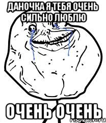 ДАНОЧКА Я ТЕБЯ ОЧЕНЬ СИЛЬНО ЛЮБЛЮ ОЧЕНЬ ОЧЕНЬ, Мем Forever Alone