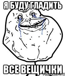 я буду гладить все вещички, Мем Forever Alone