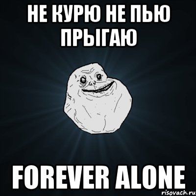 не курю не пью прыгаю forever alone, Мем Forever Alone