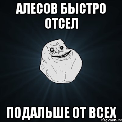 Алесов быстро отсел подальше от всех, Мем Forever Alone