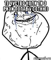 Те чуство коли ти 3 ризи попав у сотню) , Мем Forever Alone