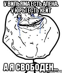 У Вильяма есть Алена. У Юры есть Кейт А я свободен...