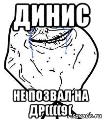 Динис не позвал на др((((9(
