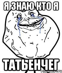 я знаю кто я татьенчег, Мем Forever Alone
