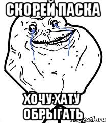 скорей паска хочу хату обрыгать