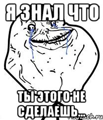 Я знал что Ты этого не сделаешь...