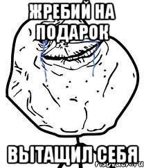ЖРЕБИЙ НА ПОДАРОК ВЫТАЩИЛ СЕБЯ, Мем Forever Alone
