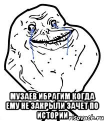  Музаев Ибрагим когда ему не закрыли зачет по истории, Мем Forever Alone