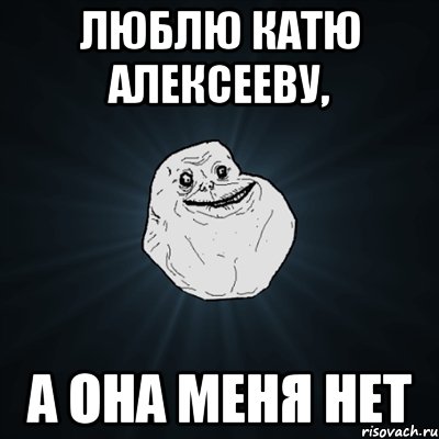 Люблю Катю Алексееву, А она меня нет, Мем Forever Alone