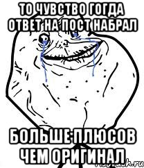 То чувство гогда ответ на пост набрал больше плюсов чем оригинал