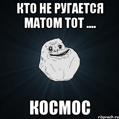 Кто не ругается матом тот .... КОСМОС, Мем Forever Alone