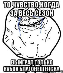 то чувство,когда за весь сезон выиграл только кубок Благовещенска