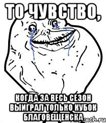 то чувство, когда за весь сезон выиграл только кубок Благовещенска