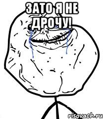 ЗАТО Я НЕ ДРОЧУ! , Мем Forever Alone